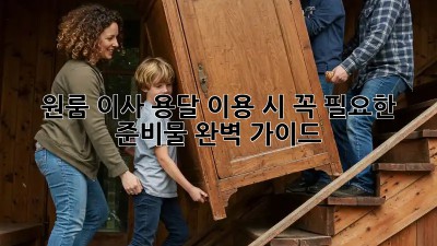 원룸 이사, 용달 이용 시 꼭 필요한 준비물 완벽 가이드!