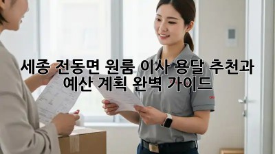 세종 전동면 원룸 이사? 용달 추천과 예산 계획 완벽 가이드!