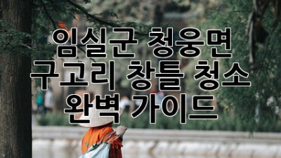 임실군 청웅면 구고리 창틀 청소 완벽 가이드